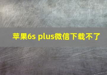 苹果6s plus微信下载不了